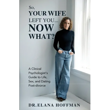 So, Your Wife Left You, Now What?: A Clinical Psychologist's Guide to Life, Sex, and Dating Post-Divorce