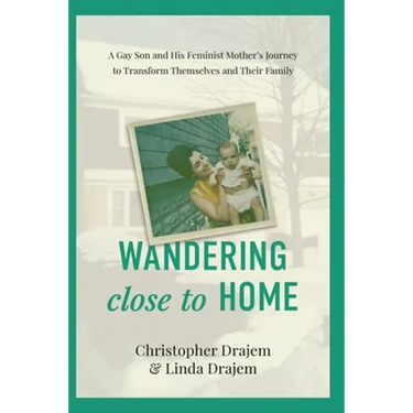 Wandering Close to Home: A Gay Son and His Feminist Mother's Journey to Transform Themselves and Their Family