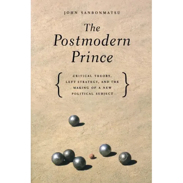 The Postmodern Prince: Critical Theory, Left Strategy, and the Making of a New Political Subject