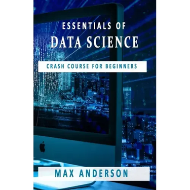 Essentials of Data Science: Crash Course for Beginners