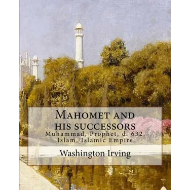 Mahomet and his successors. By: Washington Irving: Muhammad, Prophet, d. 632, Islam, Islamic Empire -- History