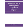 An introduction to the study of the Anglo-Saxon language, comprising an elementary grammar, selections for reading, with explanatory notes and a vocab