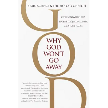 Why God Won't Go Away: Brain Science and the Biology of Belief