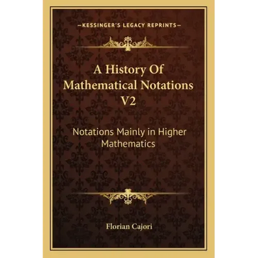 A History of Mathematical Notations V2: Notations Mainly in Higher Mathematics