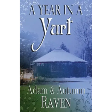 A Year in a Yurt: An Adventurous Memoir of Off-Grid Living Full of Practical Advice