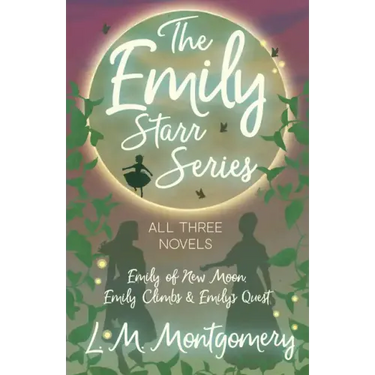 The Emily Starr Series; All Three Novels;Emily of New Moon, Emily Climbs and Emily's Quest