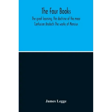 The Four Books: The Great Learning, The Doctrine Of The Mear Confucian Analects The Works Of Mencius