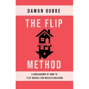 The Flip Method: A breakdown of how to flip houses for wealth building
