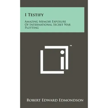 I Testify: Amazing Memoir Exposure Of International Secret War Plotting