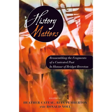 History Matters: Reassembling the Fragments of a Contested Past - In Honour of Bridget Brereton