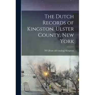 The Dutch Records of Kingston, Ulster County, New York