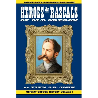 Heroes and Rascals of Old Oregon: Offbeat Oregon History Vol. 1