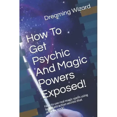 How To Get Psychic And Magic Powers Exposed!: How to use real magic spells using law of attraction secrets that actually work!