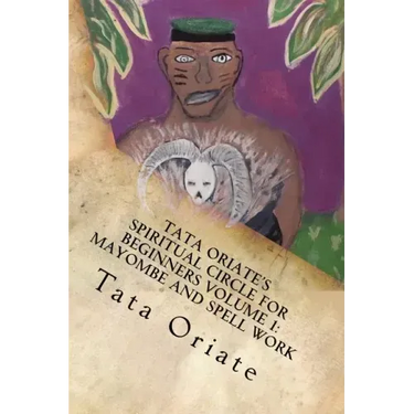 Tata Oriate's Spiritual Circle for Beginners Volume 1: Mayombe and Spell work