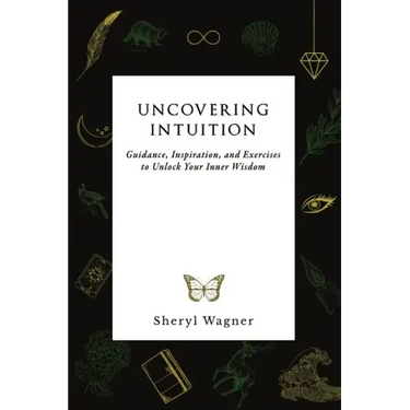 Uncovering Intuition: Guidance, Inspiration, and Exercises to Unlock Your Inner Wisdom