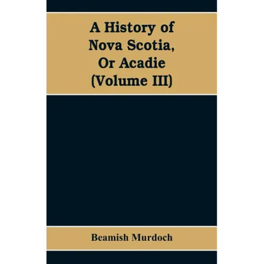 A History of Nova Scotia, Or Acadie (Volume III)