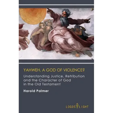 Yahweh, A God of Violence?: Understanding Justice, Retribution and the Character of God in the Old Testament