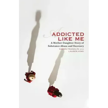Addicted Like Me: A Mother-Daughter Story of Substance Abuse and Recovery