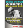 Shame and Guilt: Overcoming Shame and Guilt: Step By Step Guide On How to Overcome Shame and Guilt for Good