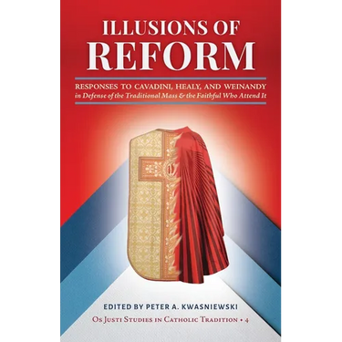 Illusions of Reform: Responses to Cavadini, Healy, and Weinandy in Defense of the Traditional Mass and the Faithful Who Attend It