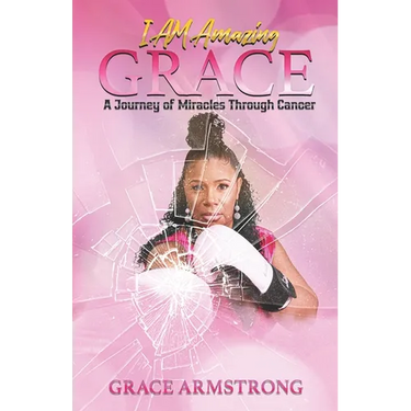 I Am Amazing Grace: A Journey of Miracles Through Cancer