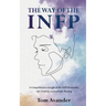 The Way of the INFP: A Comprehensive Insight to the INFP Personality Type: Life, Creativity and Search for Meaning