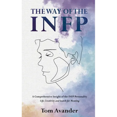 The Way of the INFP: A Comprehensive Insight to the INFP Personality Type: Life, Creativity and Search for Meaning