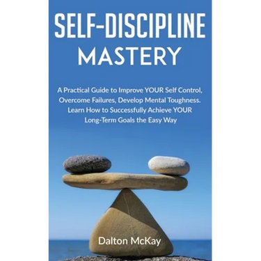 Self-Discipline Mastery: A Practical Guide to Improve YOUR Self Control, Overcome Failures, Develop Mental Toughness. Learn How to Successfully