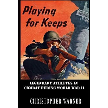 Playing For Keeps: Legendary Athletes in Combat During World War II