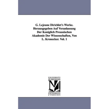 G. Lejeune Dirichlet's Werke. Herausgegeben Auf Veranlassung Der Königlich Preussischen Akademie Der Wissenschaften, Von L. Kronecker. Vol. 1