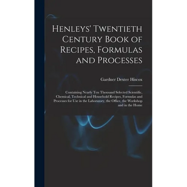 Henleys' Twentieth Century Book of Recipes, Formulas and Processes: Containing Nearly Ten Thousand Selected Scientific, Chemical, Technical and Househ