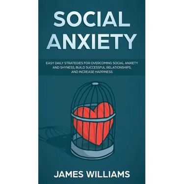 Social Anxiety: Easy Daily Strategies for Overcoming Social Anxiety and Shyness, Build Successful Relationships, and Increase Happiness