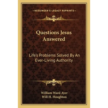 Questions Jesus Answered: Life's Problems Solved By An Ever-Living Authority