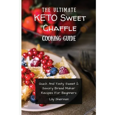 The Ultimate KETO Sweet Chaffle Cooking Guide: Amazing Sweet Chaffle Recipes For Beginners