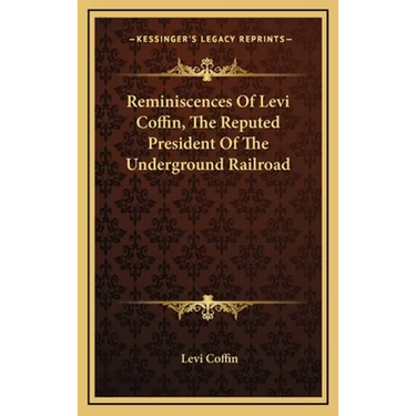 Reminiscences Of Levi Coffin, The Reputed President Of The Underground Railroad