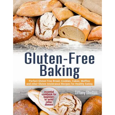 Gluten-Free Baking: Perfect Gluten Free Bread, Cookies, Cakes, Muffins and other Gluten Intolerance Recipes for Healthy Eating. Essential