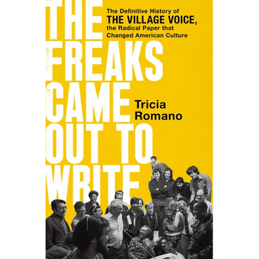 The Freaks Came Out to Write: The Definitive History of the Village Voice, the Radical Paper That Changed American Culture