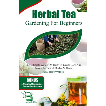 Herbal Tea Gardening for Beginners: The Ultimate Guide on How To Grow, Care And Harvest Medicinal Herbs at Home