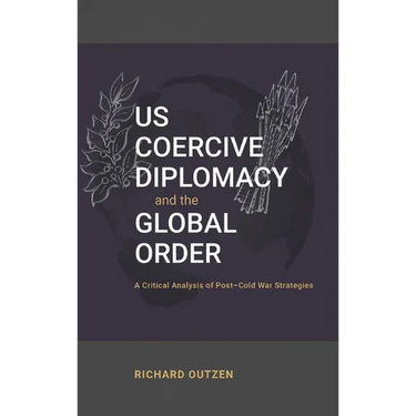 US Coercive Diplomacy and the Global Order: A Critical Analysis of Post-Cold War Strategies