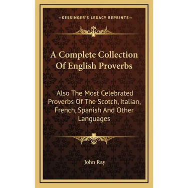 A Complete Collection Of English Proverbs: Also The Most Celebrated Proverbs Of The Scotch, Italian, French, Spanish And Other Languages
