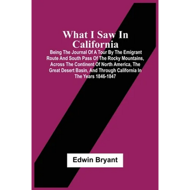What I Saw In California: Being The Journal Of A Tour By The Emigrant Route And South Pass Of The Rocky Mountains, Across The Continent Of North