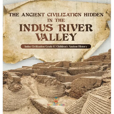 The Ancient Civilization Hidden in the Indus River Valley Indus Civilization Grade 6 Children's Ancient History