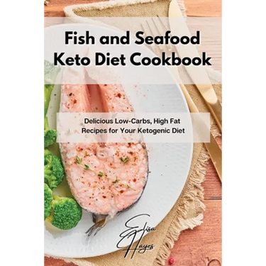 Fish and Seafood Keto Diet Cookbook: Delicious Low-Carbs, High Fat Recipes for Your Ketogenic Diet