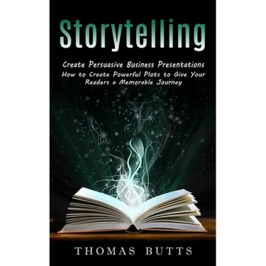 Storytelling: Create Persuasive Business Presentations (How to Create Powerful Plots to Give Your Readers a Memorable Journey)