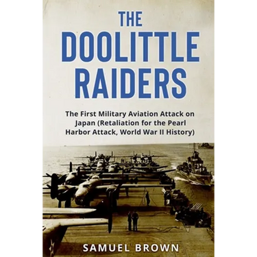 The Doolittle Raiders: The First Military Aviation Attack on Japan (Retaliation for the Pearl Harbor Attack, World War II History)