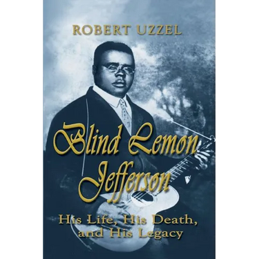 Blind Lemon Jefferson: His Life, His Death, and His Legacy