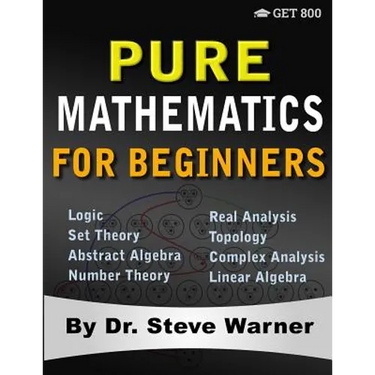 Pure Mathematics for Beginners: A Rigorous Introduction to Logic, Set Theory, Abstract Algebra, Number Theory, Real Analysis, Topology, Complex Analys