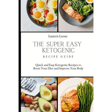 The Super Easy Ketogenic Recipe Guide: Quick and Easy Ketogenic Recipes to Boost Your Diet and Improve Your Body