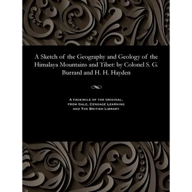 A Sketch of the Geography and Geology of the Himalaya Mountains and Tibet: By Colonel S. G. Burrard and H. H. Hayden