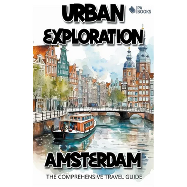 Urban Exploration - Amsterdam The Comprehensive Travel Guide